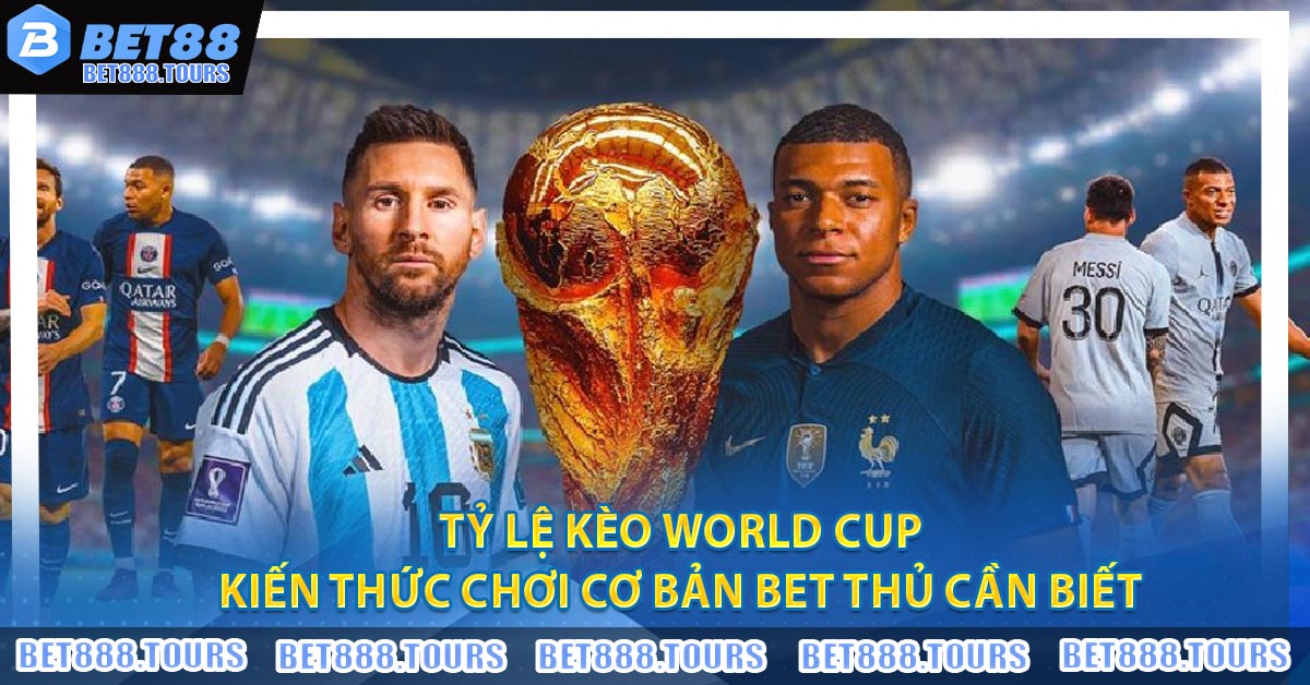 Tỷ Lệ Kèo World Cup - Kiến Thức Chơi Cơ Bản Bet Thủ Cần Biết